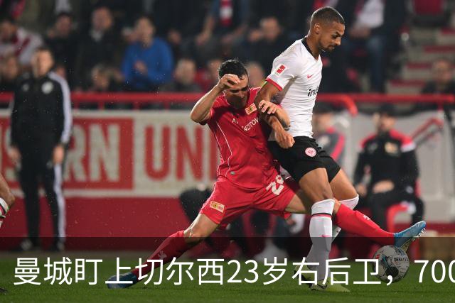 曼城盯上切尔西23岁右后卫，7000万标价已松动