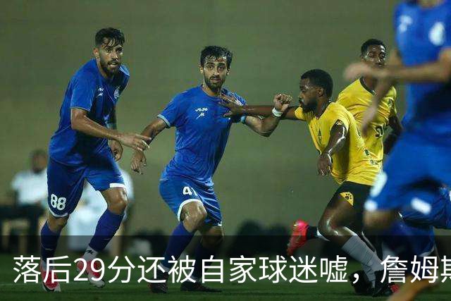 落后29分还被自家球迷嘘，詹姆斯首秀夜76人逆转骑士